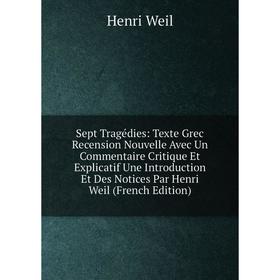 

Книга Sept Tragédies: Texte Grec Recension Nouvelle Avec Un Commentaire Critique Et Explicatif Une Introduction Et Des Notices Par Henri Weil