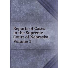 

Книга Reports of Cases in the Supreme Court of Nebraska, Volume 3