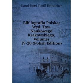 

Книга Bibliografia Polska: Wyd. Tow. Naukowego Krakowskiego, Volumes 19-20 (Polish Edition)