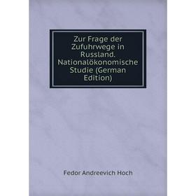 

Книга Zur Frage der Zufuhrwege in Russland. Nationalökonomische Studie (German Edition). Fedor Andreevich Hoch