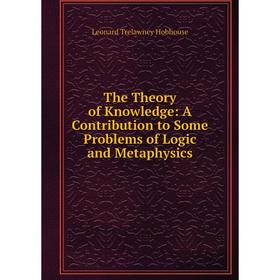 

Книга The Theory of Knowledge: A Contribution to Some Problems of Logic and Metaphysics. L.T. Hobhouse