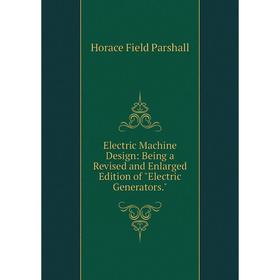 

Книга Electric Machine Design: Being a Revised and Enlarged Edition of Electric Generators.. Horace Field Parshall