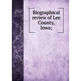 

Книга Biographical review of Lee County, Iowa