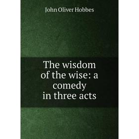 

Книга The wisdom of the wise: a comedy in three acts. Hobbes John Oliver