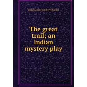 

Книга The great trail; an Indian mystery play. Marie Elizabeth Jefferys Hobart