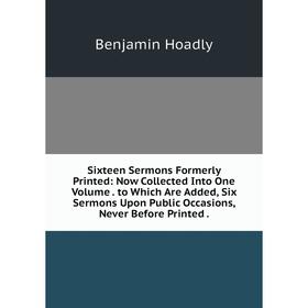 

Книга Sixteen Sermons Formerly Printed: Now Collected Into One Volume. to Which Are Added, Six Sermons Upon Public Occasions, Never Before Printed.