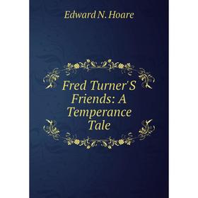 

Книга Fred Turner'S Friends: A Temperance Tale. Edward N. Hoare