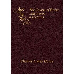 

Книга The Course of Divine Judgments, 8 Lectures. Charles James Hoare