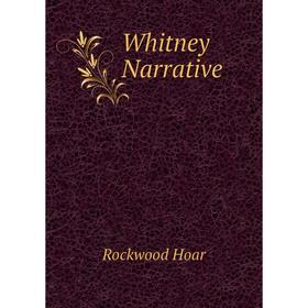 

Книга Whitney Narrative. Rockwood Hoar