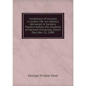 

Книга Conditions of success in public life: an address delivered in Sanders Theatre before the students of Harvard University, Honor Day, Nov. 21, 190