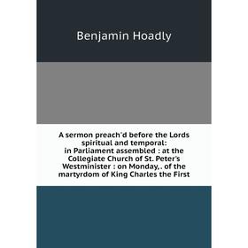 

Книга A sermon preach'd before the Lords spiritual and temporal: in Parliament assembled: at the Collegiate Church of St. Peter's Westminister: on Mon