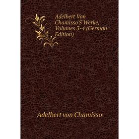 

Книга Adelbert Von Chamisso'S Werke, Volumes 3-4 (German Edition). Adelbert von Chamisso