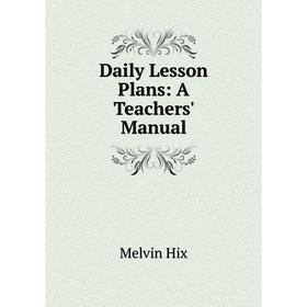 

Книга Daily Lesson Plans: A Teachers' Manual. Hix Melvin