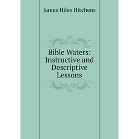 

Книга Bible Waters: Instructive and Descriptive Lessons. James Hiles Hitchens