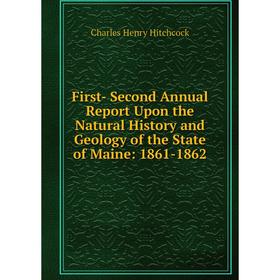 

Книга First- Second Annual Report Upon the Natural History and Geology of the State of Maine: 1861-1862. Charles Henry Hitchcock