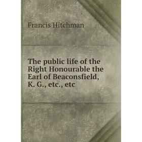 

Книга The public life of the Right Honourable the Earl of Beaconsfield, K. G., etc., etc. Francis Hitchman