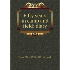 

Книга Fifty years in camp and field: diary. Ethan Allen. 1798-1870 Hitchcock