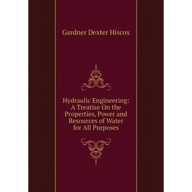 

Книга Hydraulic Engineering: A Treatise On the Properties, Power and Resources of Water for All Purposes. Gardner Dexter Hiscox
