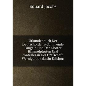 

Книга Urkundenbuch Der Deutschordens-Commende Langeln Und Der Klöster Himmelpforten Und Waterler in Der Grafschaft Wernigerode (Latin Edition)