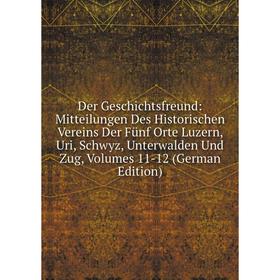 

Книга Der Geschichtsfreund: Mitteilungen Des Historischen Vereins Der Fünf Orte Luzern, Uri, Schwyz, Unterwalden Und Zug, Volumes 11-12 (German Editio