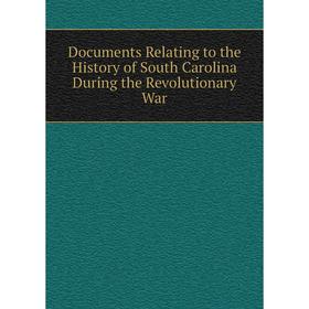 

Книга Documents Relating to the History of South Carolina During the Revolutionary War