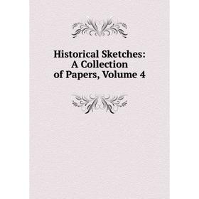 

Книга Historical Sketches: A Collection of Papers, Volume 4