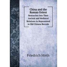 

Книга China and the Roman Orient Researches Into Their Ancient and Mediæval Relations As Represented in Old Chinese Records. Friedrich Hirth