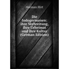 

Книга Die Indogermanen: ihre Verbreitung, ihre Urheimat und ihre Kultur (German Edition). Herman Hirt