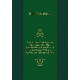 

Книга System Des Katholischen Kirchenrechts Mit Besonderer Rücksicht Auf Deutschland, Volume 5, part 2 (German Edition). Paul Hinschius