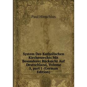 

Книга System Des Katholischen Kirchenrechts Mit Besonderer Rücksicht Auf Deutschland, Volume 5, part 1 (German Edition). Paul Hinschius