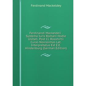 

Книга Ferdinandi Mackeldeii. Systema Iuris Romani Hodie Usitati, Post Cl. Rosshirtii Curas Novissimas Lat. Interpretatus