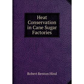 

Книга Heat Conservation in Cane Sugar Factories. Robert Renton Hind