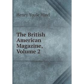 

Книга The British American Magazine, Volume 2. Henry Youle Hind