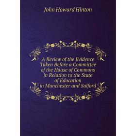 

Книга A Review of the Evidence Taken Before a Committee of the House of Commons in Relation to the State of Education in Manchester and Salford
