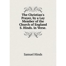 

Книга The Christian's Prayer, by a Lay Member of the Church of England S. Hinds. in Verse.. Samuel Hinds
