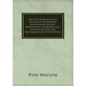 

Книга Hinrichs' Katalog der im deutschen Buchhandel erschienenen Bücher, Zeitschriften, Landkarten usw. (Titelverzeichnis und Sachregister) (German Ed