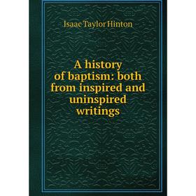 

Книга A history of baptism: both from inspired and uninspired writings. Isaac Taylor Hinton