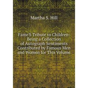 

Книга Fame'S Tribute to Children: Being a Collection of Autograph Sentiments Contributed by Famous Men and Women for This Volume. Martha S. Hill