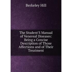 

Книга The Student'S Manual of Venereal Diseases: Being a Concise Description of Those Affections and of Their Treatment. Berkeley Hill