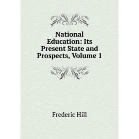 

Книга National Education: Its Present State and Prospects, Volume 1