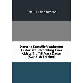 

Книга Svenska Statsförfattningens Historiska Utveckling Från Äldsta Tid Till Våra Dagar (Swedish Edition). Emil Hildebrand