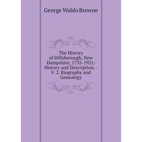 

Книга The History of Hillsborough, New Hampshire, 1735-1921: History and Description. - V. 2. Biography and Genealogy. George Waldo Browne