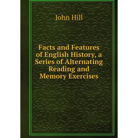 

Книга Facts and Features of English History, a Series of Alternating Reading and Memory Exercises. John Hill