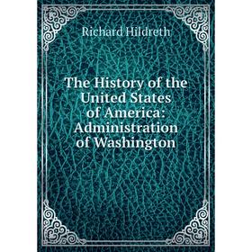 

Книга The History of the United States of America: Administration of Washington. Hildreth Richard