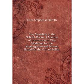 

Книга Clay Modeling in the School-Room: A Manual of Instruction in Clay Modeling for the Kindergarten and School, Based On the Curved Solids