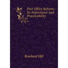 

Книга Post Office Reform: Its Importance and Practicability. Rowland Hill