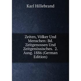 

Книга Zeiten, Völker Und Menschen: Bd. Zeitgenossen Und Zeitgenössisches. 2. Ausg. 1886 (German Edition). Karl Hillebrand