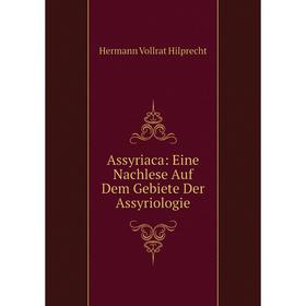 

Книга Assyriaca: Eine Nachlese Auf Dem Gebiete Der Assyriologie. Hilprecht Hermann Vollrat