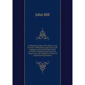 

Книга Arithmetic, Both in the Theory and Practice: Made Plain and Easy in All Common and Useful Rules, Both in Whole Numbers and Fractions, Vulgar and
