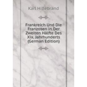 

Книга Frankreich Und Die Franzosen in Der Zweiten Hälfte Des Xix. Jahrhunderts (German Edition). Karl Hillebrand